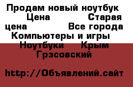 Продам новый ноутбук Acer › Цена ­ 7 000 › Старая цена ­ 11 000 - Все города Компьютеры и игры » Ноутбуки   . Крым,Грэсовский